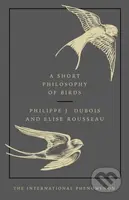 A Short Philosophy of Birds - Philippe J. Dubois, Elise Rousseau - kniha z kategorie Společenská beletrie