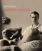 Becoming Henry Moore - Hannah Higham, Sebastiano Barassi - kniha z kategorie Malířství a sochařství
