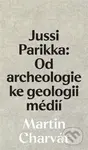 Jussi Parikka: Od archeologie ke geologii médií - Martin Charvát - kniha z kategorie Přírodní vědy a technika