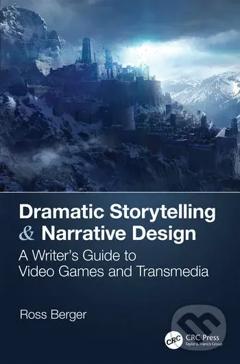 Dramatic Storytelling & Narrative Design (A Writer’s Guide to Video Games and Transmedia) - Ross Berger