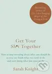 Get Your Sh*t Together (How to stop worrying about what you should do, you can finish what you need to do and start doing what you want to do)