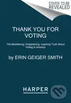 Thank You for Voting (The Maddening, Enlightening, Inspiring Truth About Voting in America)