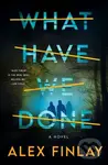 What Have We Done (A Novel) - Alex Finlay