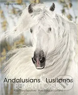 Andalusians & Lusitanos Iberian Horses - Gabriele Boiselle - kniha z kategorie Fotografie