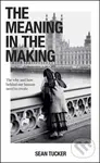 The Meaning in the Making (The How and Why Behind Our Human Need to Create) - Sean Tucker