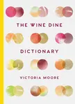 The Wine Dine Dictionary : Good Food and Good Wine: An A-Z of Suggestions for Happy Eating and Drinking - Victoria Moore