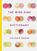The Wine Dine Dictionary : Good Food and Good Wine: An A-Z of Suggestions for Happy Eating and Drinking - Victoria Moore