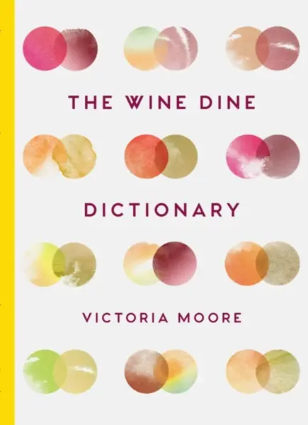 The Wine Dine Dictionary : Good Food and Good Wine: An A-Z of Suggestions for Happy Eating and Drinking - Victoria Moore
