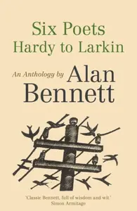 Six Poets: Hardy to Larkin - Alan Bennett
