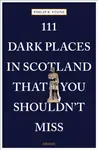 111 Dark Places in Scotland That You Shouldn't Miss - Philip R. Stone
