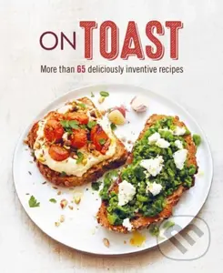 On Toast (More Than 70 Deliciously Inventive Recipes)