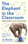 The Elephant in the Classroom (Helping Children Learn and Love Maths) - Jo Boaler