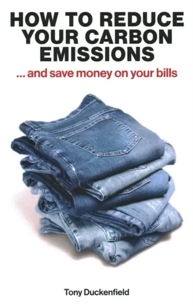 How to Reduce Your Carbon Emissions: ... and Save Money on Your Bills - Tony Duckenfield