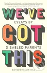 We’ve Got This (essays by disabled parents) - Eliza (Ed) Hull