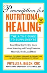 Prescription for Nutritional Healing: The A-to-Z Guide to Supplements, 6th Edition - Phyllis A. Balch