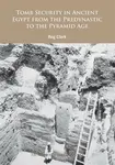 Tomb Security in Ancient Egypt from the Predynastic to the Pyramid Age - Reg Clark