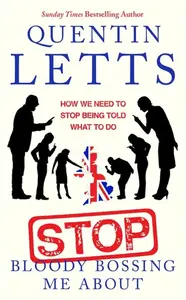 Stop Bloody Bossing Me About - Quentin Letts