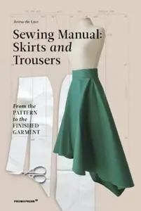 Sewing Manual: Skirts and Trousers - Anna de Leo