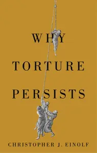 Why Torture Persists - Christopher J.  Einolf
