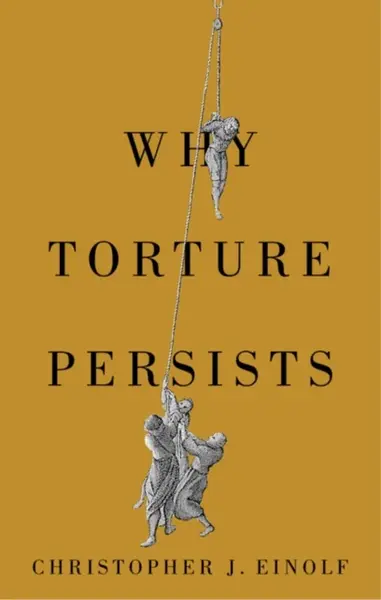 Why Torture Persists - Christopher J.  Einolf