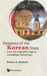 Dynamics Of The Korean State: From The Paleolithic Age To Candlelight Democracy - Robert E  Bedeski