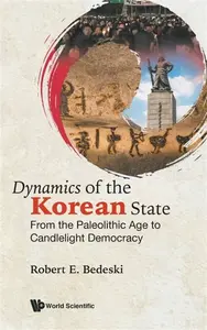 Dynamics Of The Korean State: From The Paleolithic Age To Candlelight Democracy - Robert E  Bedeski