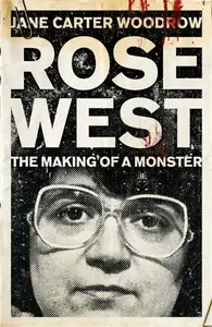 ROSE WEST: The Making of a Monster - Jane Carter Woodrow