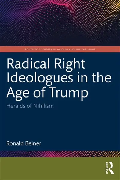 Radical Right Ideologues in the Age of Trump - Ronald Beiner