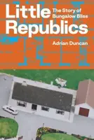 Little Republics: The Story of Bungalow Bliss - Adrian Duncan