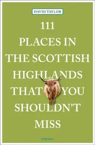 111 Places in the Scottish Highlands That You Shouldn't Miss - David Taylor