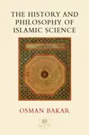 The History and Philosophy of Islamic Science - Osman Bakar