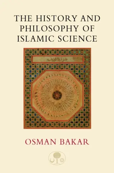 The History and Philosophy of Islamic Science - Osman Bakar