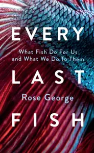 Every Last Fish - Rose George