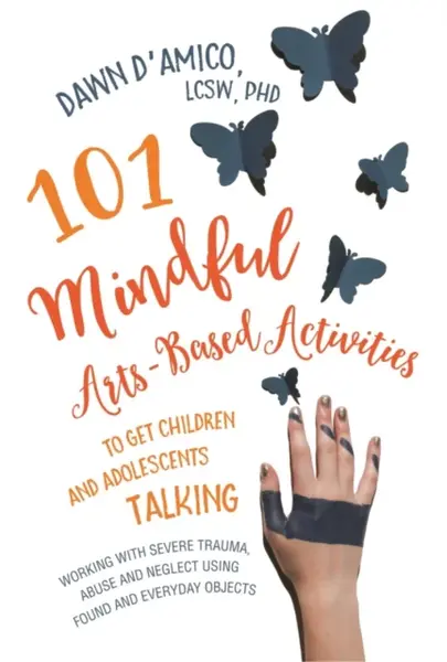 101 Mindful Arts-Based Activities to Get Children and Adolescents Talking - Dawn D'Amico