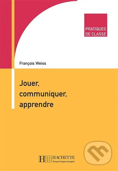 Pratiques de classe: Jouer, Communiquer, Apprendre - Francois Weiss