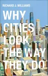 Why Cities Look the Way They Do - Richard J. Williams