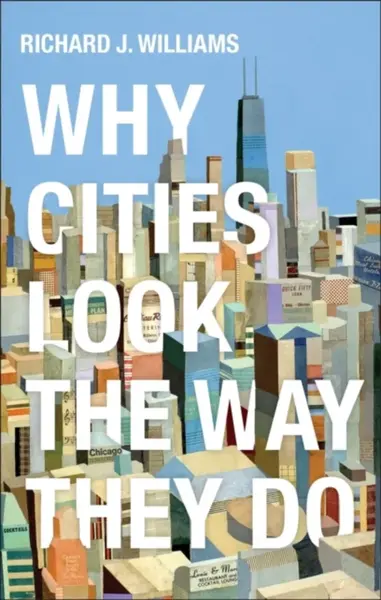 Why Cities Look the Way They Do - Richard J. Williams