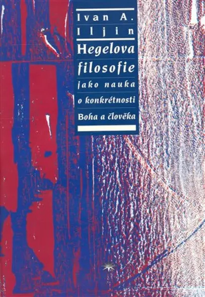 Hegelova filosofie jako nauka o konkrétnosti Boha a člověka - Ivan Alexandrov Ilijin