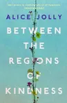 Between the Regions of Kindness - Alice Jolly