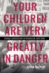 Your Children Are Very Greatly in Danger (School Segregation in Rochester, New York) - kniha z kategorie Humanitní a společenské vědy