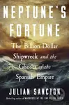 Neptune’s Fortune (The Billion-Dollar Shipwreck and the Ghosts of the Spanish Empire)