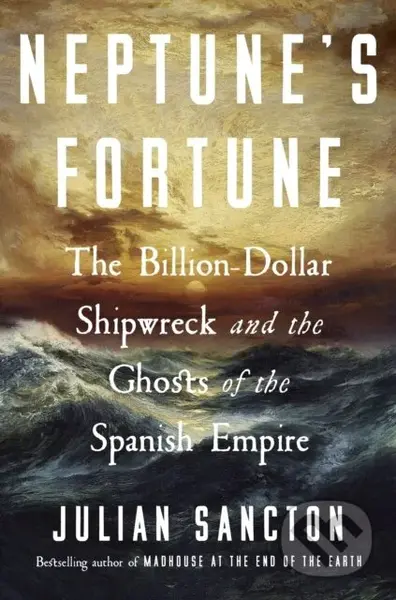Neptune’s Fortune (The Billion-Dollar Shipwreck and the Ghosts of the Spanish Empire)