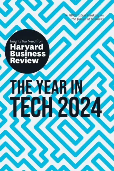 The Year in Tech, 2024 - Harvard Business Review, Ethan Mollick, David De Cremer, Richard Florida, Nita A. Farahany