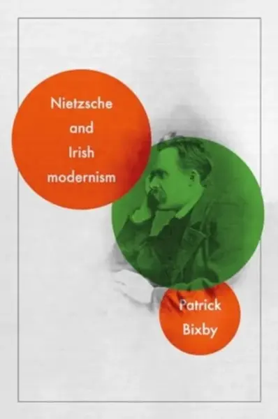 Nietzsche and Irish Modernism - Patrick Bixby