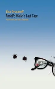 Rodolfo Walsh's Last Case - Elsa Drucaroff