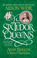 Six Tudor Queens: Anne Boleyn, A King's Obsession - Alison Weirová