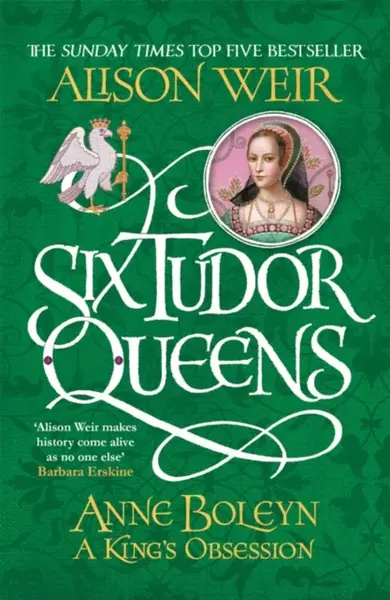 Six Tudor Queens: Anne Boleyn, A King's Obsession - Alison Weirová