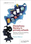 Disciplinary literacy in primary schools: Reading, writing and speaking across the curriculum - Shareen Wilkinson