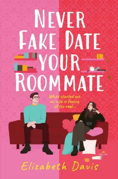 Never Fake Date Your Roommate - Elizabeth Davis