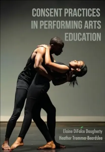 Consent Practices in Performing Arts Education - Trommer-Beardslee Heather, Elaine DiFalco Daugherty